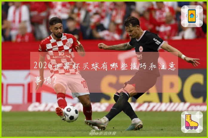 2026世界杯买球有哪些技巧和注意事项？