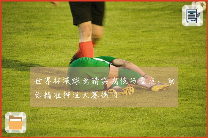 世界杯滚球竞猜实战技巧盘点，助你精准押注大赛热门