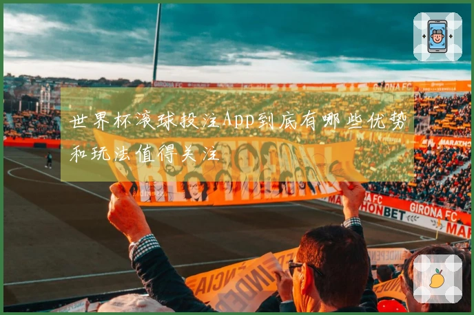 世界杯滚球投注App到底有哪些优势和玩法值得关注