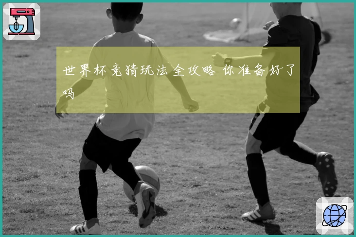 世界杯竞猜玩法全攻略 你准备好了吗