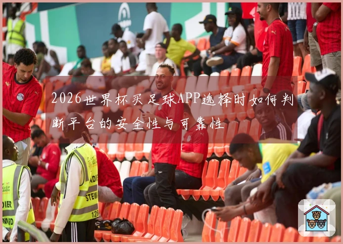 2026世界杯买足球APP选择时如何判断平台的安全性与可靠性